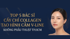Bác Sĩ Cấy Chỉ Collagen Tạo Hình Cằm V-Line Uy Tín Tại TP.HCM