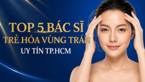 Top 5 Bác Sĩ Trẻ Hóa Vùng Trán Uy Tín Tại TP.HCM