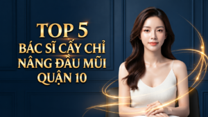 Top 5 Bác Sĩ Cấy Chỉ Nâng Đầu Mũi Quận 10