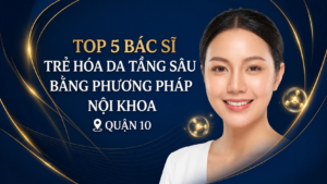 Top 5 Bác Sĩ Trẻ Hóa Da Tầng Sâu Uy Tín Tại Quận 10