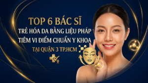 Top 6 Bác Sĩ Tiêm Vi Điểm Trẻ Hóa Uy Tín Tại Quận 3